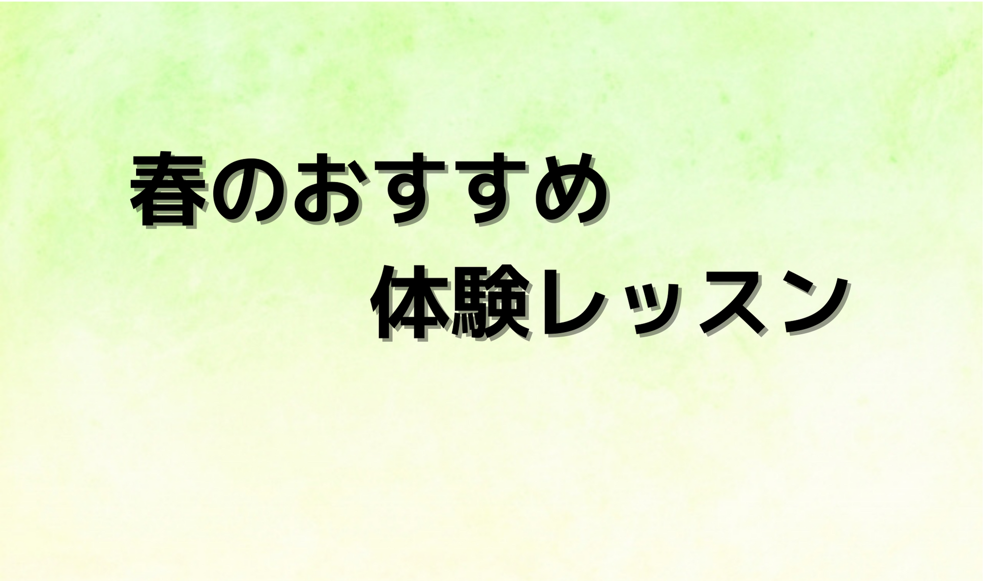 春のおすすめ体験レッスン①